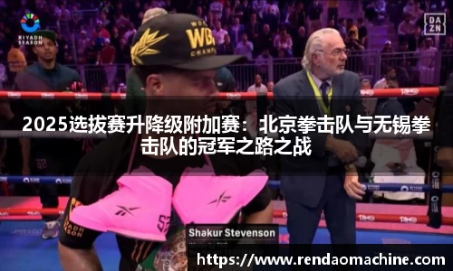 2025选拔赛升降级附加赛：北京拳击队与无锡拳击队的冠军之路之战