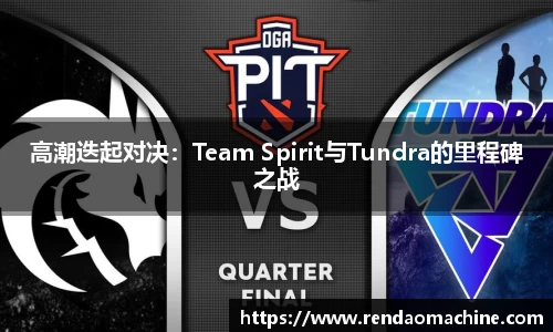 高潮迭起对决：Team Spirit与Tundra的里程碑之战