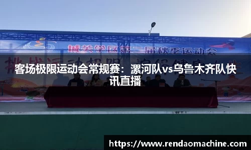 客场极限运动会常规赛：漯河队vs乌鲁木齐队快讯直播