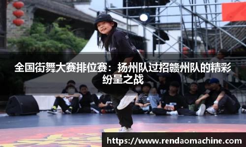 全国街舞大赛排位赛：扬州队过招赣州队的精彩纷呈之战