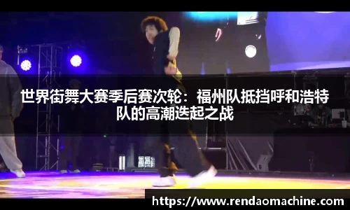 世界街舞大赛季后赛次轮：福州队抵挡呼和浩特队的高潮迭起之战