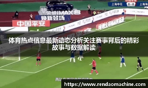 体育热点信息最新动态分析关注赛事背后的精彩故事与数据解读