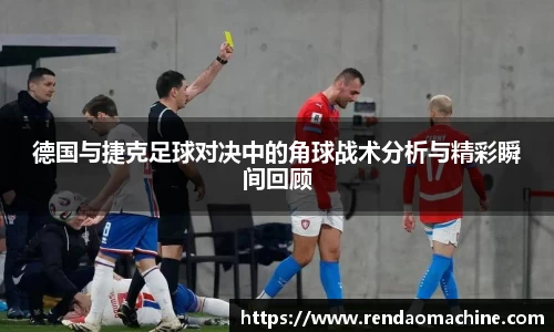 德国与捷克足球对决中的角球战术分析与精彩瞬间回顾