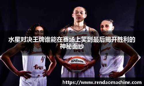 水星对决王牌谁能在赛场上笑到最后揭开胜利的神秘面纱