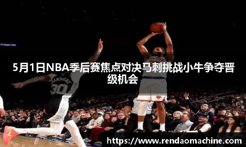 5月1日NBA季后赛焦点对决马刺挑战小牛争夺晋级机会