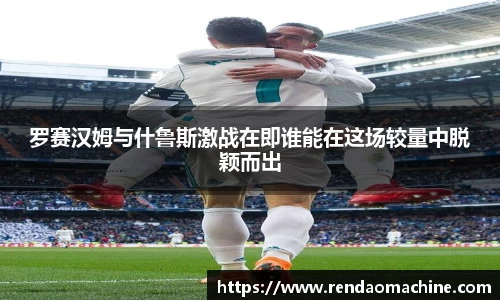 罗赛汉姆与什鲁斯激战在即谁能在这场较量中脱颖而出